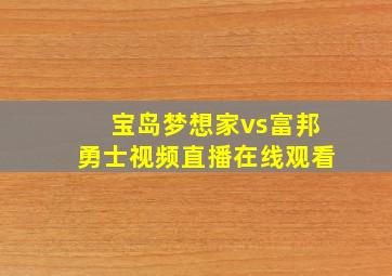 宝岛梦想家vs富邦勇士视频直播在线观看