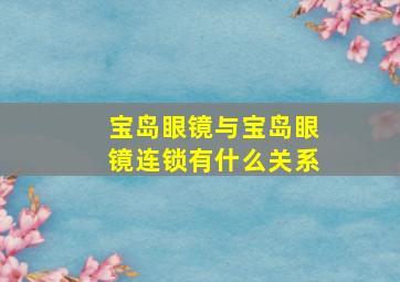 宝岛眼镜与宝岛眼镜连锁有什么关系