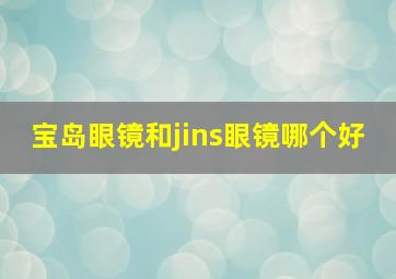 宝岛眼镜和jins眼镜哪个好