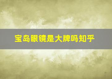 宝岛眼镜是大牌吗知乎