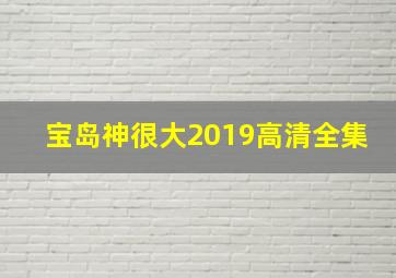 宝岛神很大2019高清全集