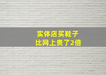 实体店买鞋子比网上贵了2倍