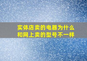 实体店卖的电器为什么和网上卖的型号不一样