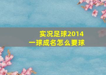 实况足球2014一球成名怎么要球