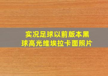 实况足球以前版本黑球高光维埃拉卡面照片