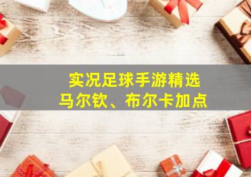 实况足球手游精选马尔钦、布尔卡加点