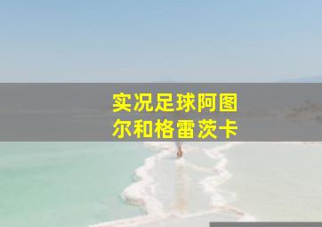 实况足球阿图尔和格雷茨卡