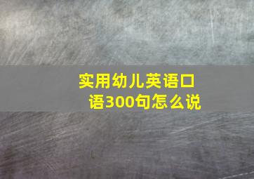 实用幼儿英语口语300句怎么说