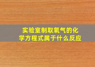 实验室制取氧气的化学方程式属于什么反应