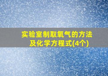 实验室制取氧气的方法及化学方程式(4个)