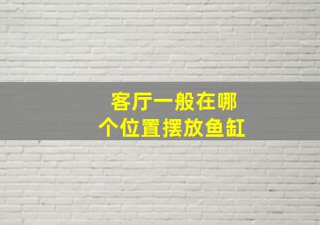 客厅一般在哪个位置摆放鱼缸