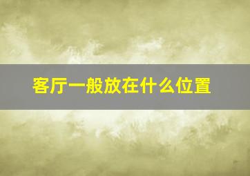 客厅一般放在什么位置