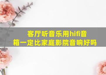 客厅听音乐用hifi音箱一定比家庭影院音响好吗