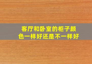 客厅和卧室的柜子颜色一样好还是不一样好