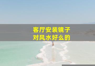 客厅安装镜子对风水好么的