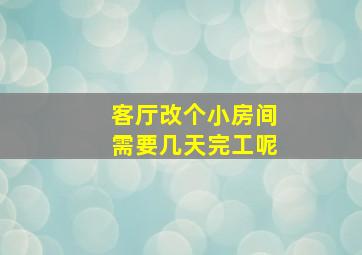 客厅改个小房间需要几天完工呢