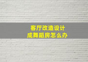 客厅改造设计成舞蹈房怎么办