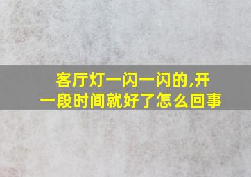 客厅灯一闪一闪的,开一段时间就好了怎么回事