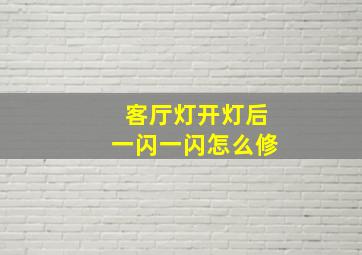 客厅灯开灯后一闪一闪怎么修