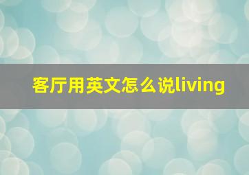 客厅用英文怎么说living