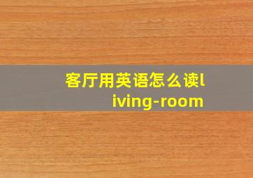 客厅用英语怎么读living-room