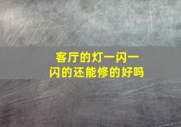 客厅的灯一闪一闪的还能修的好吗