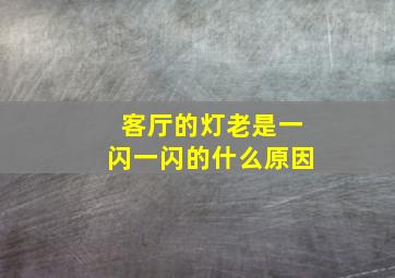 客厅的灯老是一闪一闪的什么原因