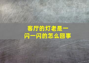 客厅的灯老是一闪一闪的怎么回事