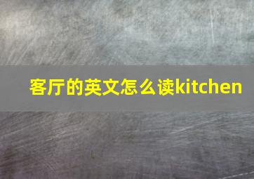 客厅的英文怎么读kitchen