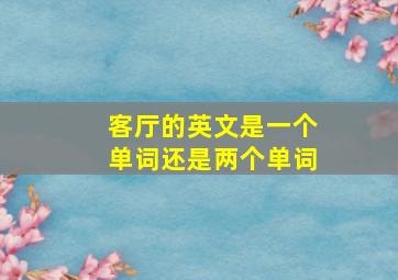 客厅的英文是一个单词还是两个单词