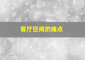 客厅空间的痛点