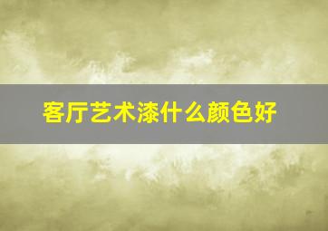 客厅艺术漆什么颜色好