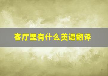 客厅里有什么英语翻译