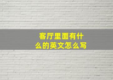 客厅里面有什么的英文怎么写