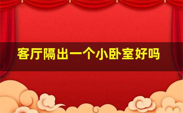 客厅隔出一个小卧室好吗