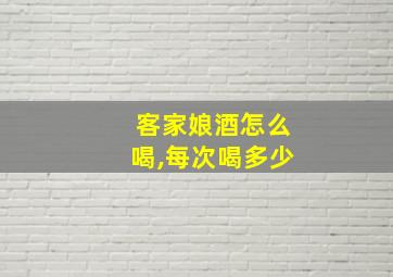 客家娘酒怎么喝,每次喝多少