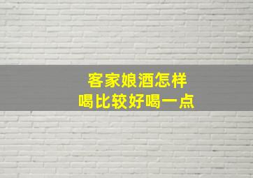 客家娘酒怎样喝比较好喝一点