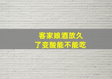 客家娘酒放久了变酸能不能吃