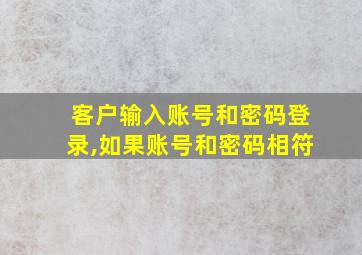 客户输入账号和密码登录,如果账号和密码相符