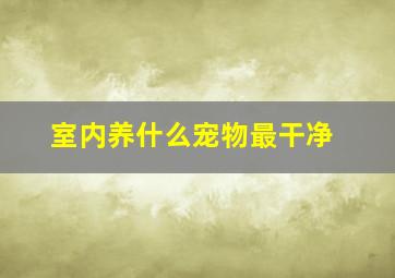 室内养什么宠物最干净