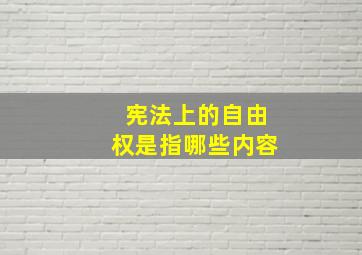 宪法上的自由权是指哪些内容