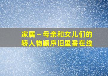 家属～母亲和女儿们的轿人物顺序旧里番在线