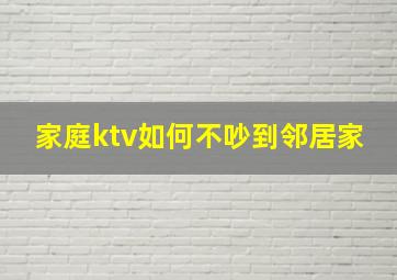 家庭ktv如何不吵到邻居家