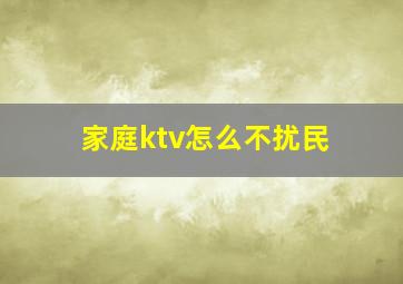 家庭ktv怎么不扰民