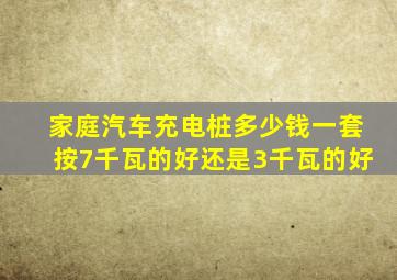 家庭汽车充电桩多少钱一套按7千瓦的好还是3千瓦的好