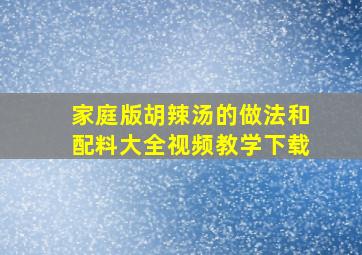 家庭版胡辣汤的做法和配料大全视频教学下载