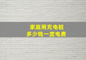 家庭用充电桩多少钱一度电费