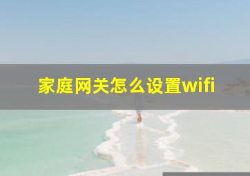 家庭网关怎么设置wifi