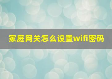 家庭网关怎么设置wifi密码