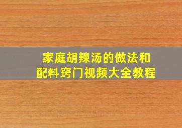 家庭胡辣汤的做法和配料窍门视频大全教程